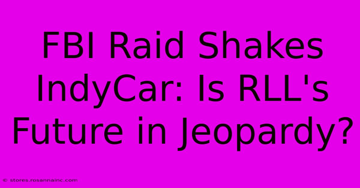 FBI Raid Shakes IndyCar: Is RLL's Future In Jeopardy?