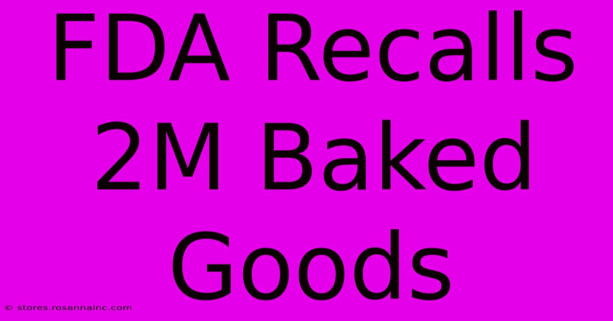 FDA Recalls 2M Baked Goods