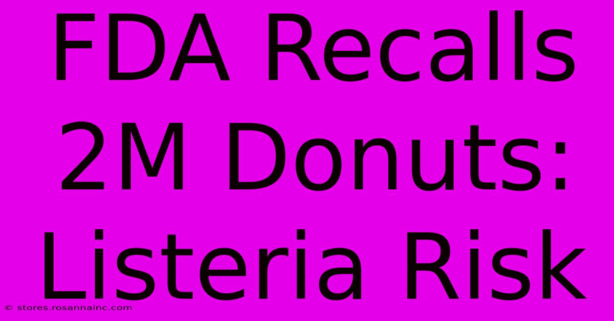 FDA Recalls 2M Donuts: Listeria Risk