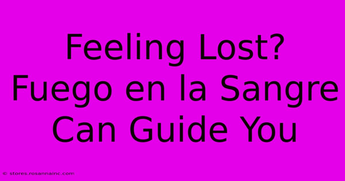 Feeling Lost? Fuego En La Sangre Can Guide You