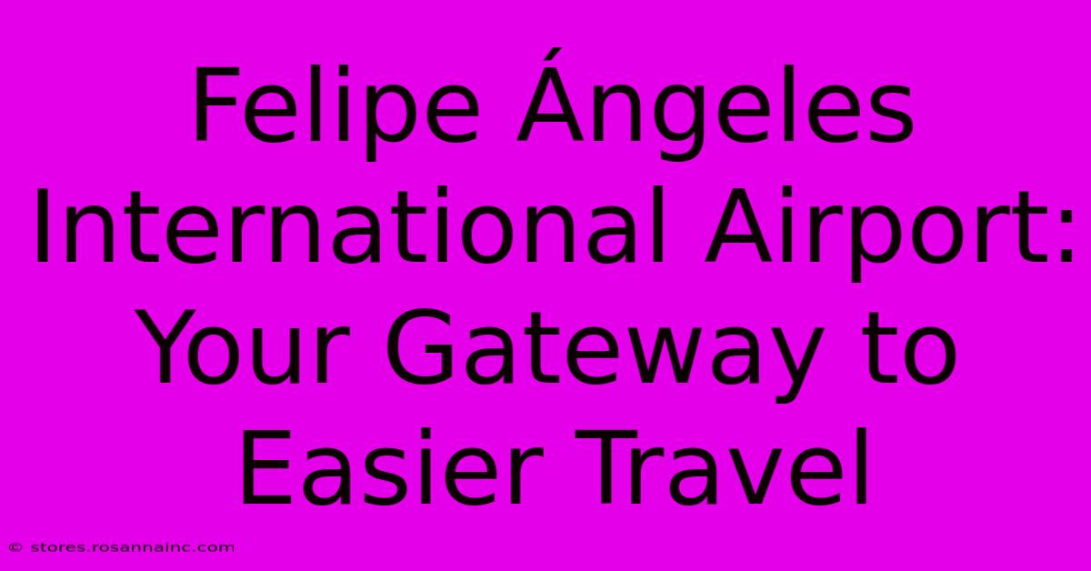 Felipe Ángeles International Airport: Your Gateway To Easier Travel