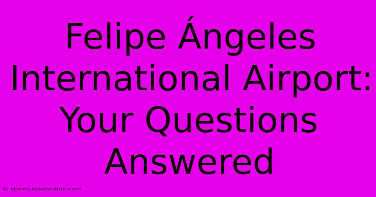 Felipe Ángeles International Airport: Your Questions Answered