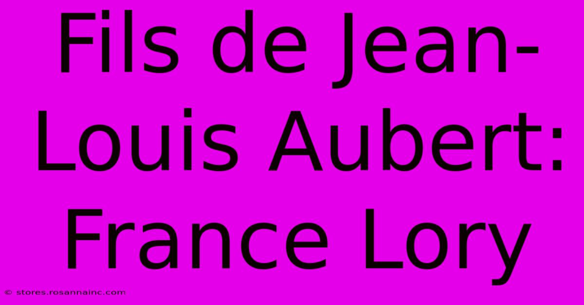 Fils De Jean-Louis Aubert:  France Lory