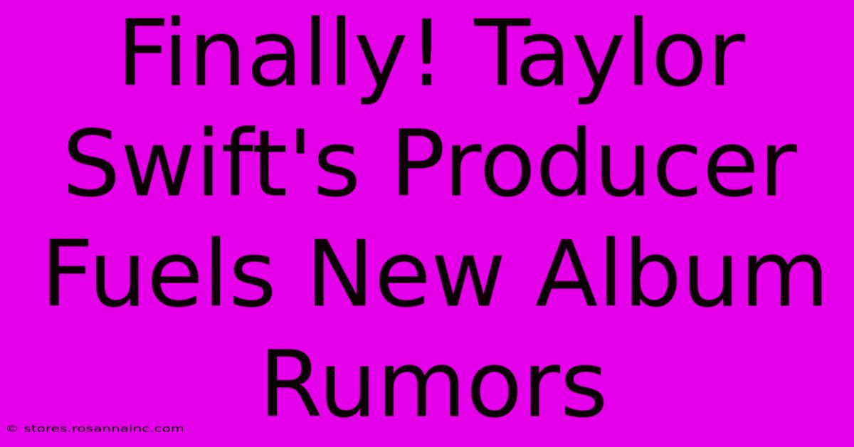 Finally! Taylor Swift's Producer Fuels New Album Rumors