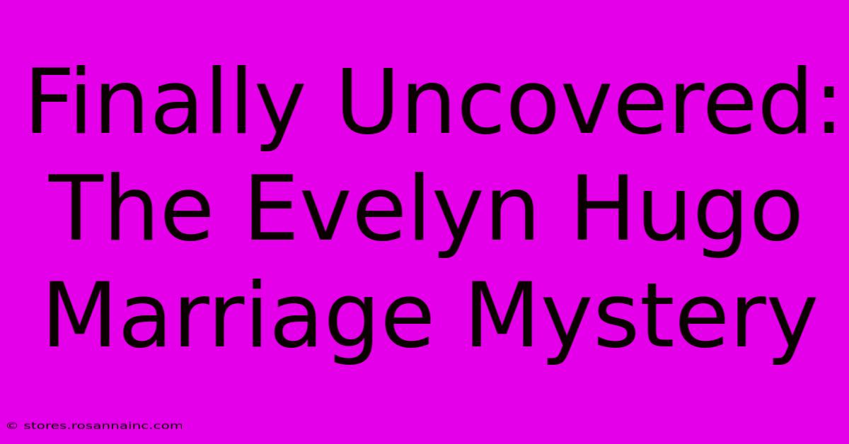 Finally Uncovered: The Evelyn Hugo Marriage Mystery