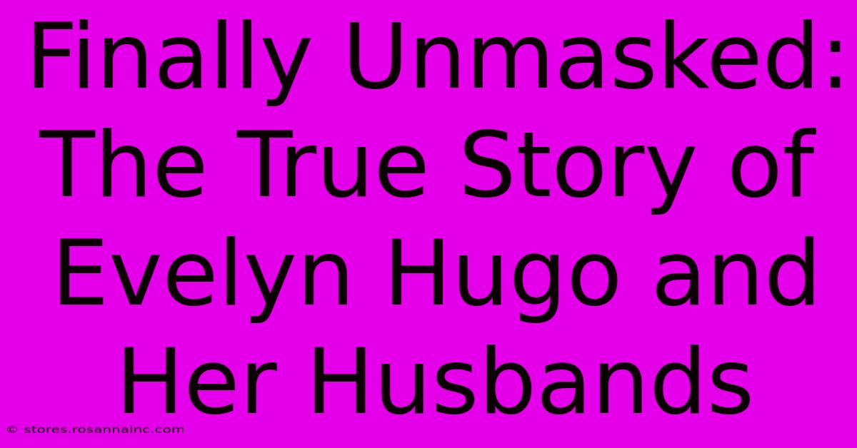 Finally Unmasked: The True Story Of Evelyn Hugo And Her Husbands