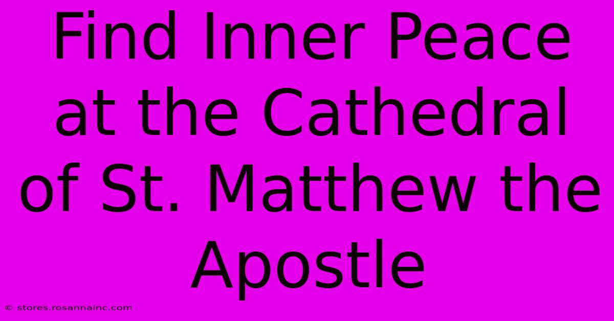 Find Inner Peace At The Cathedral Of St. Matthew The Apostle