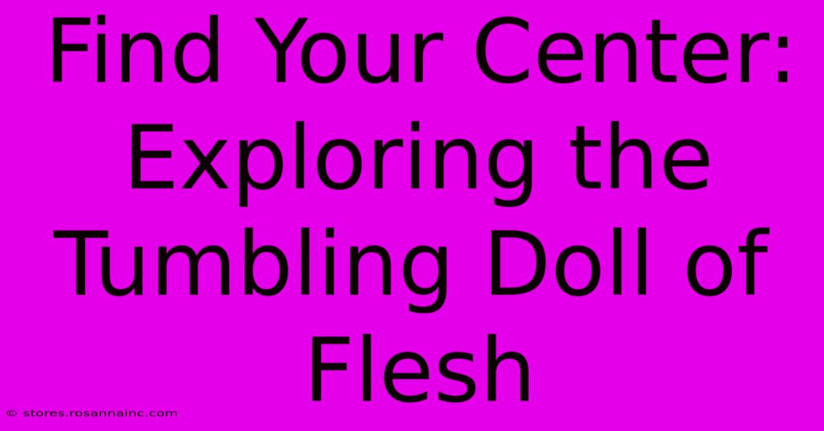 Find Your Center: Exploring The Tumbling Doll Of Flesh