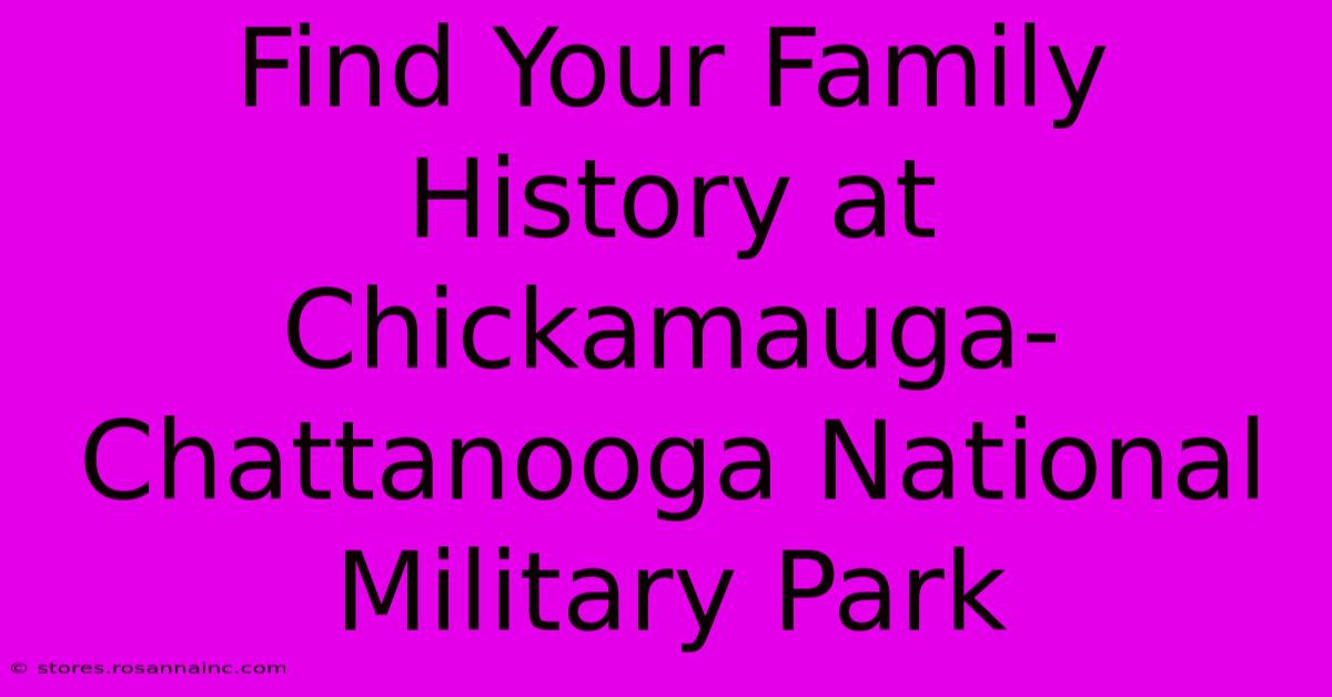 Find Your Family History At Chickamauga-Chattanooga National Military Park