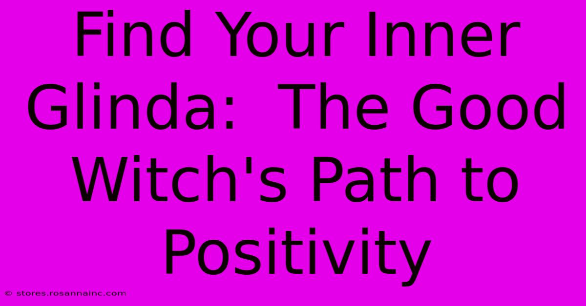 Find Your Inner Glinda:  The Good Witch's Path To Positivity