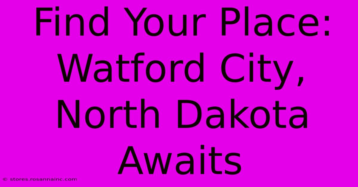 Find Your Place: Watford City, North Dakota Awaits