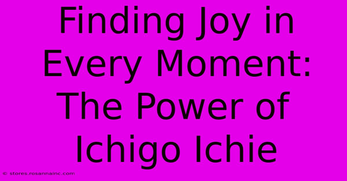 Finding Joy In Every Moment: The Power Of Ichigo Ichie