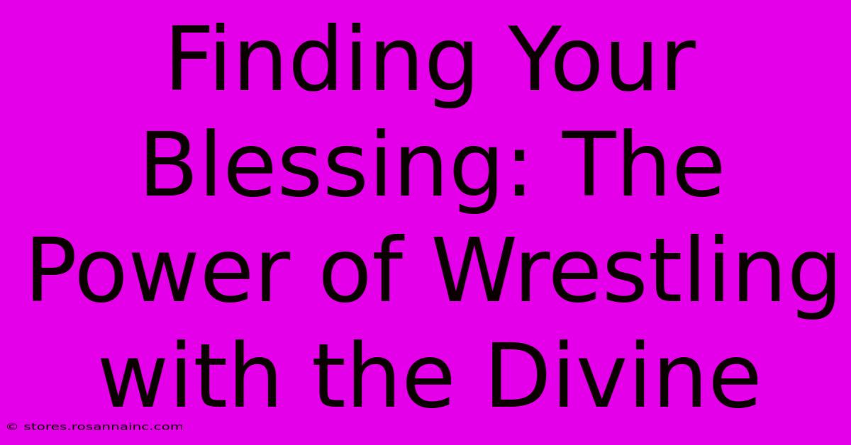 Finding Your Blessing: The Power Of Wrestling With The Divine