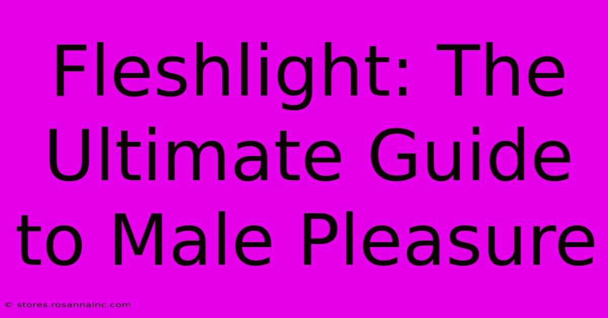 Fleshlight: The Ultimate Guide To Male Pleasure