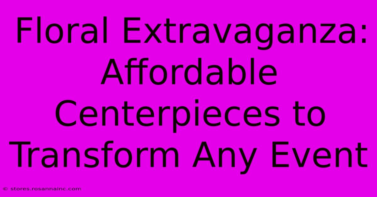 Floral Extravaganza: Affordable Centerpieces To Transform Any Event