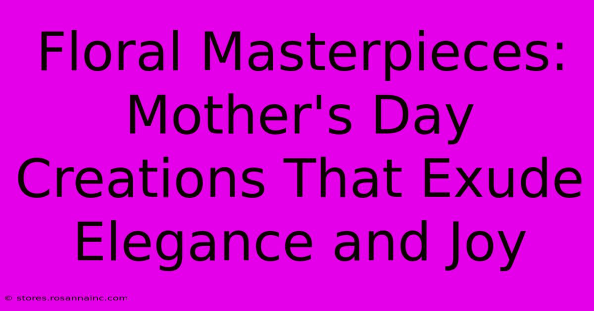 Floral Masterpieces: Mother's Day Creations That Exude Elegance And Joy