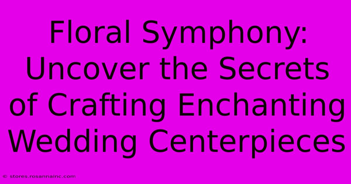 Floral Symphony: Uncover The Secrets Of Crafting Enchanting Wedding Centerpieces