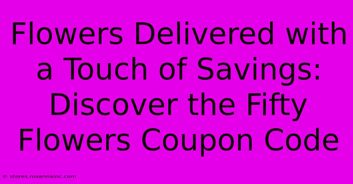 Flowers Delivered With A Touch Of Savings: Discover The Fifty Flowers Coupon Code