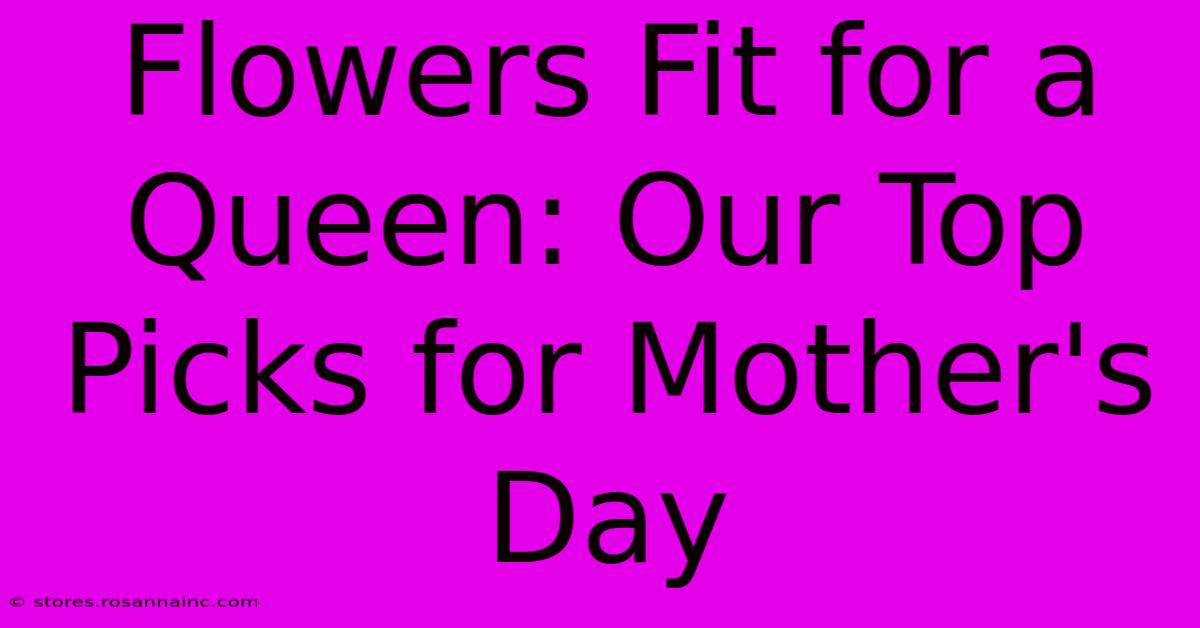 Flowers Fit For A Queen: Our Top Picks For Mother's Day