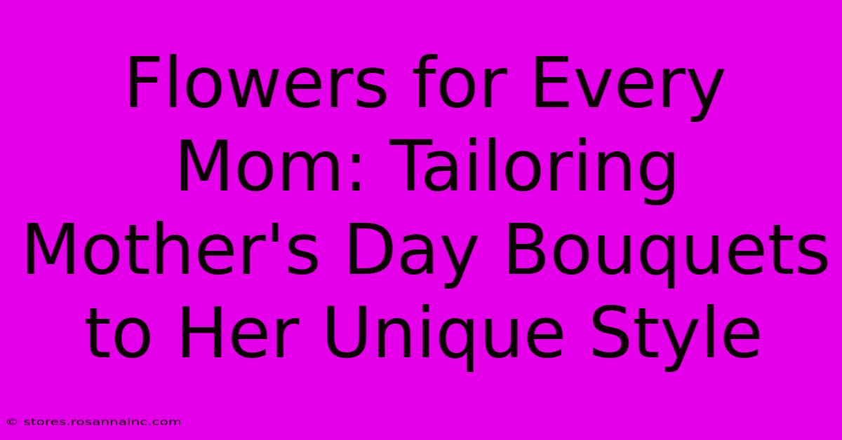 Flowers For Every Mom: Tailoring Mother's Day Bouquets To Her Unique Style