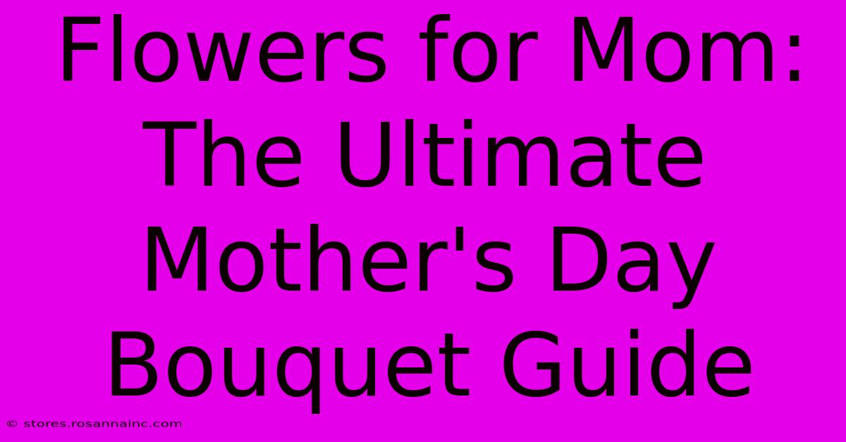 Flowers For Mom: The Ultimate Mother's Day Bouquet Guide