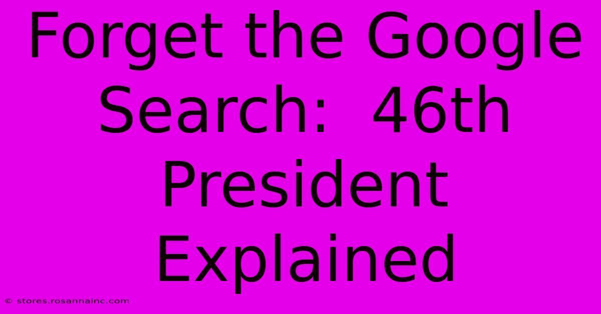 Forget The Google Search:  46th President Explained