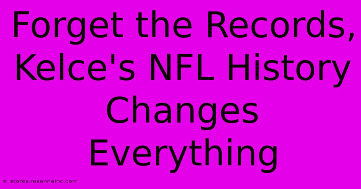 Forget The Records, Kelce's NFL History Changes Everything