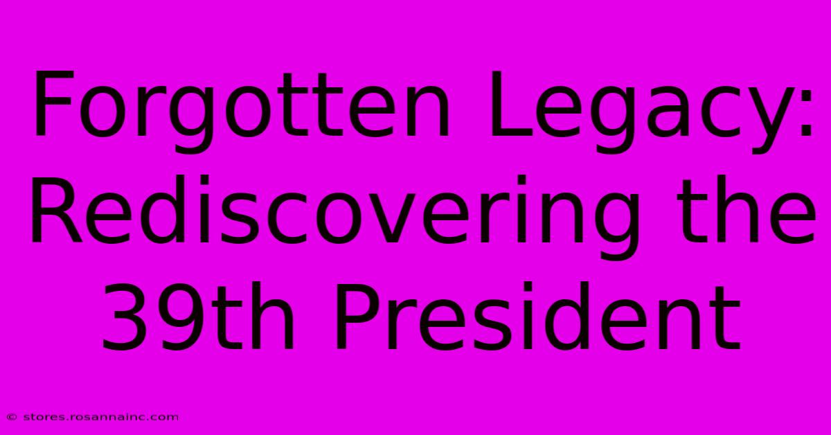 Forgotten Legacy: Rediscovering The 39th President