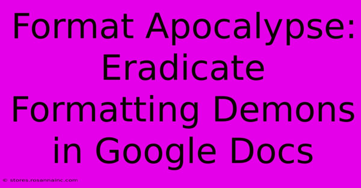 Format Apocalypse: Eradicate Formatting Demons In Google Docs