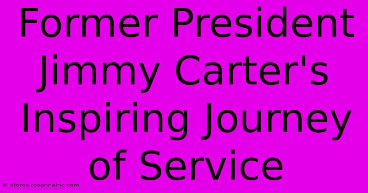 Former President Jimmy Carter's Inspiring Journey Of Service