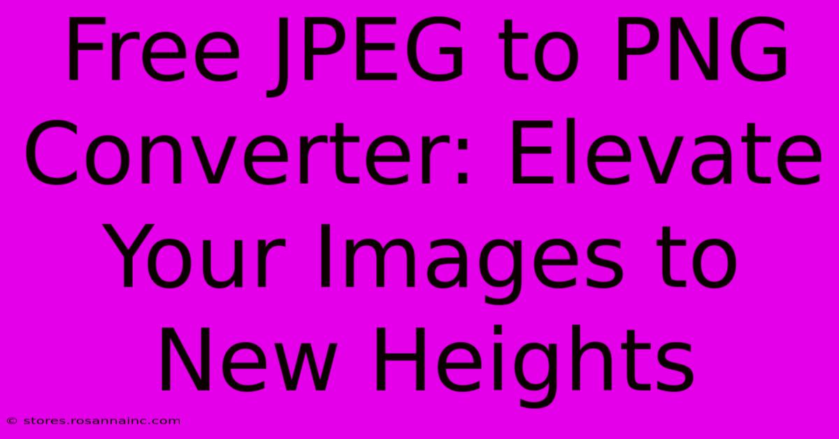 Free JPEG To PNG Converter: Elevate Your Images To New Heights