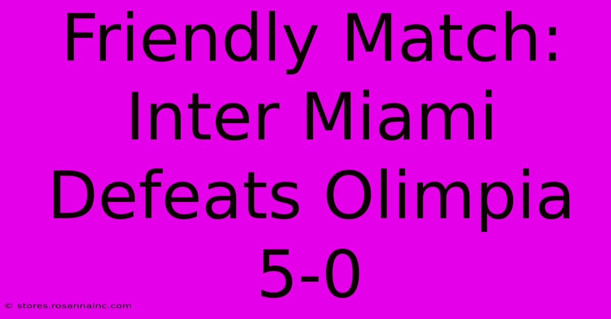 Friendly Match: Inter Miami Defeats Olimpia 5-0