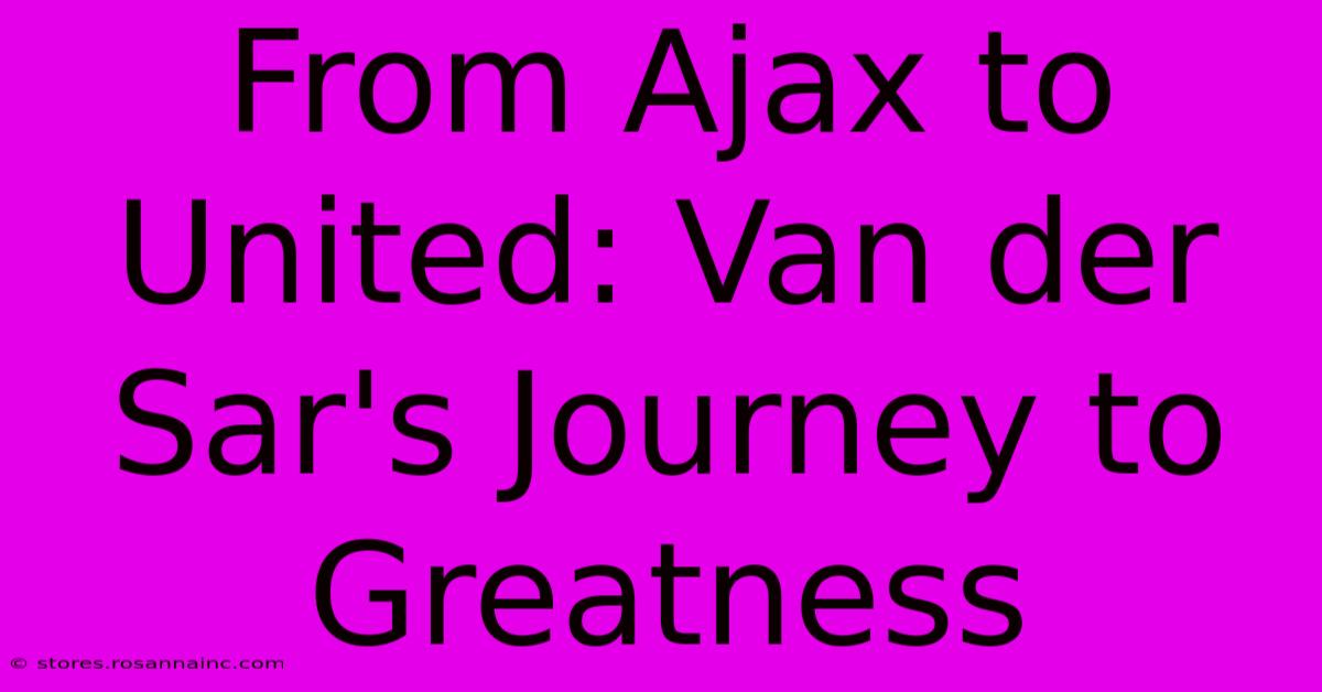 From Ajax To United: Van Der Sar's Journey To Greatness