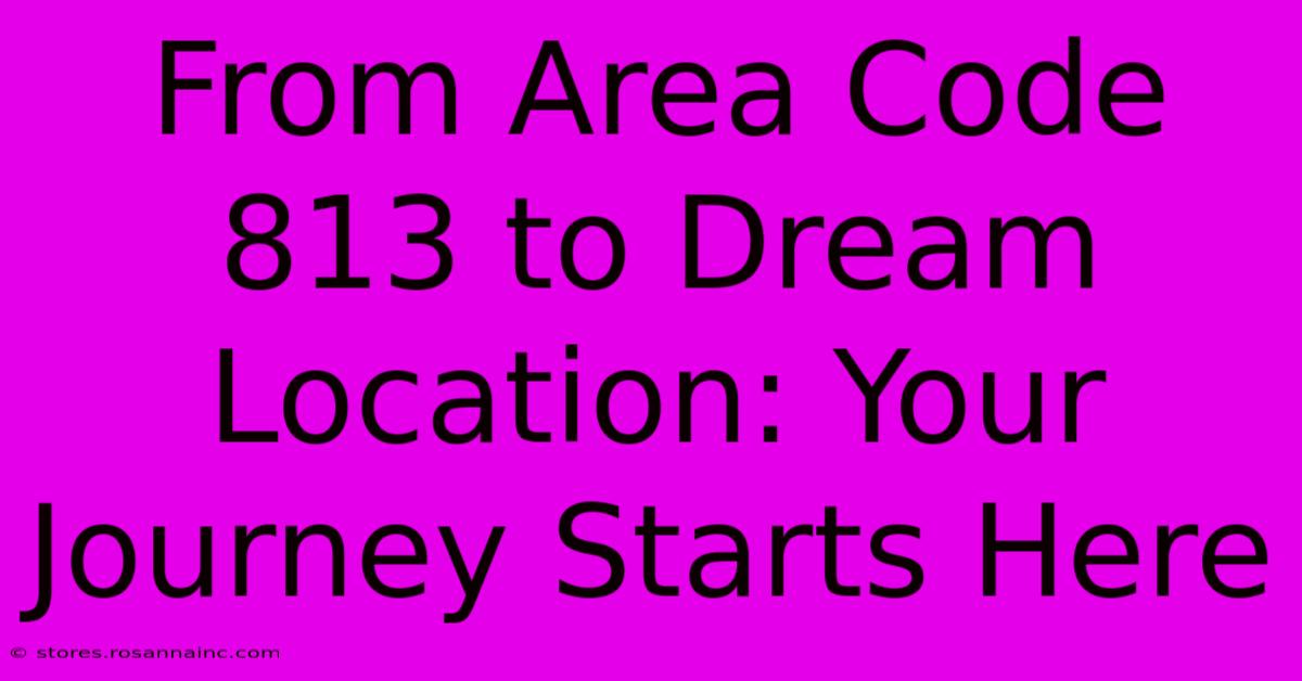 From Area Code 813 To Dream Location: Your Journey Starts Here