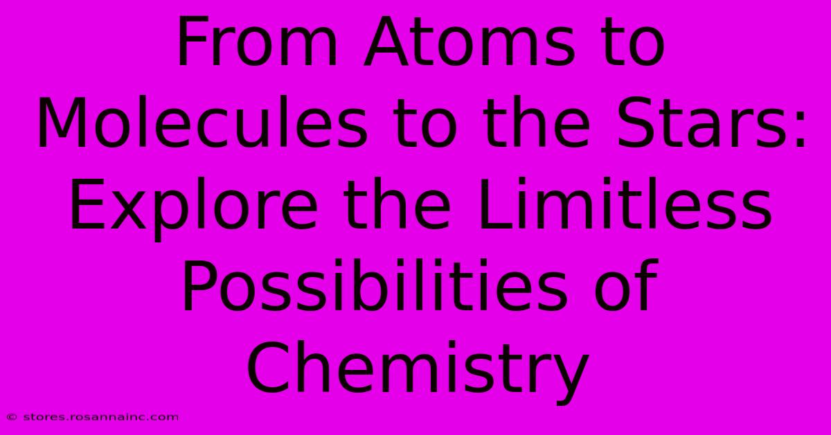 From Atoms To Molecules To The Stars: Explore The Limitless Possibilities Of Chemistry