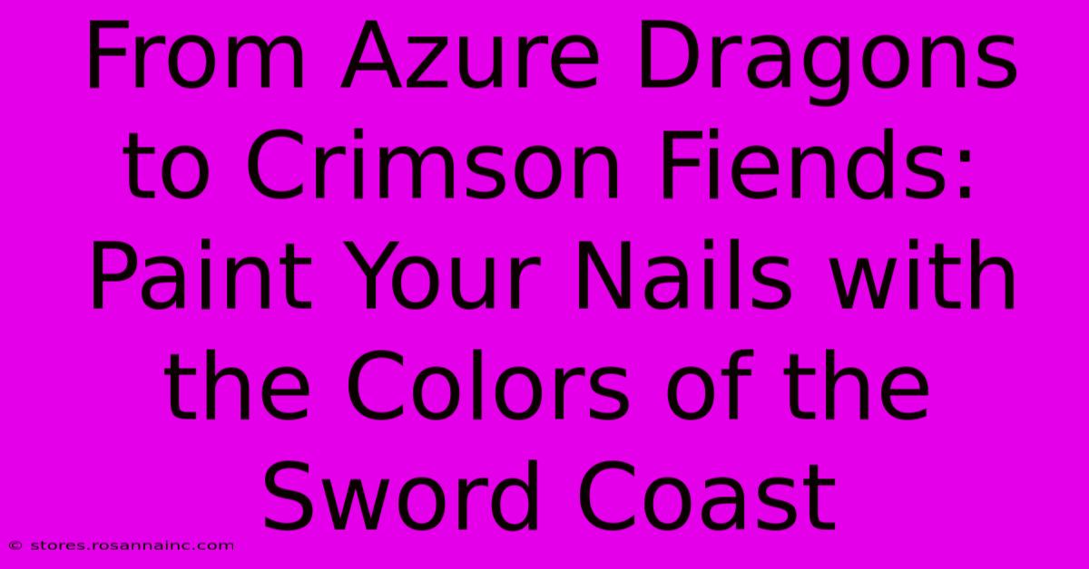 From Azure Dragons To Crimson Fiends: Paint Your Nails With The Colors Of The Sword Coast