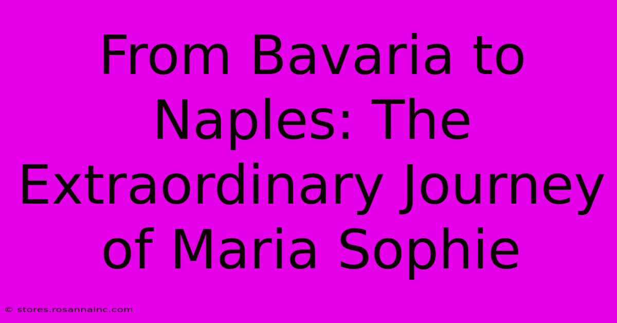 From Bavaria To Naples: The Extraordinary Journey Of Maria Sophie