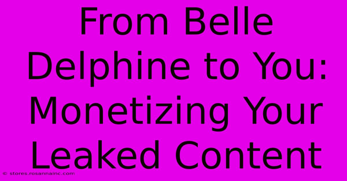 From Belle Delphine To You: Monetizing Your Leaked Content