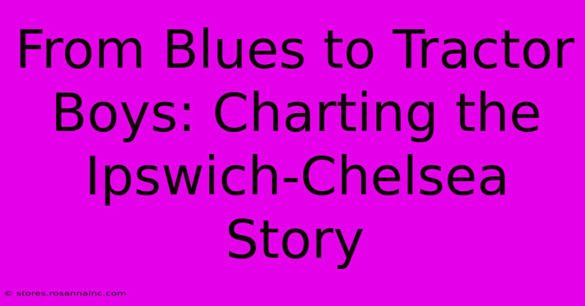 From Blues To Tractor Boys: Charting The Ipswich-Chelsea Story