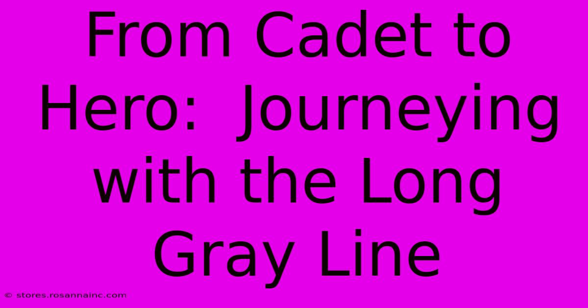 From Cadet To Hero:  Journeying With The Long Gray Line