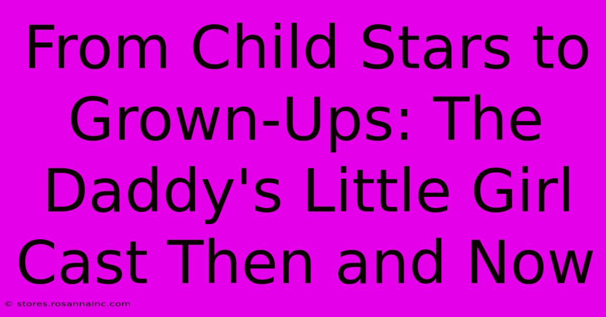 From Child Stars To Grown-Ups: The Daddy's Little Girl Cast Then And Now