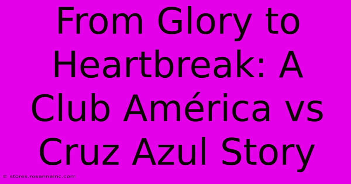 From Glory To Heartbreak: A Club América Vs Cruz Azul Story