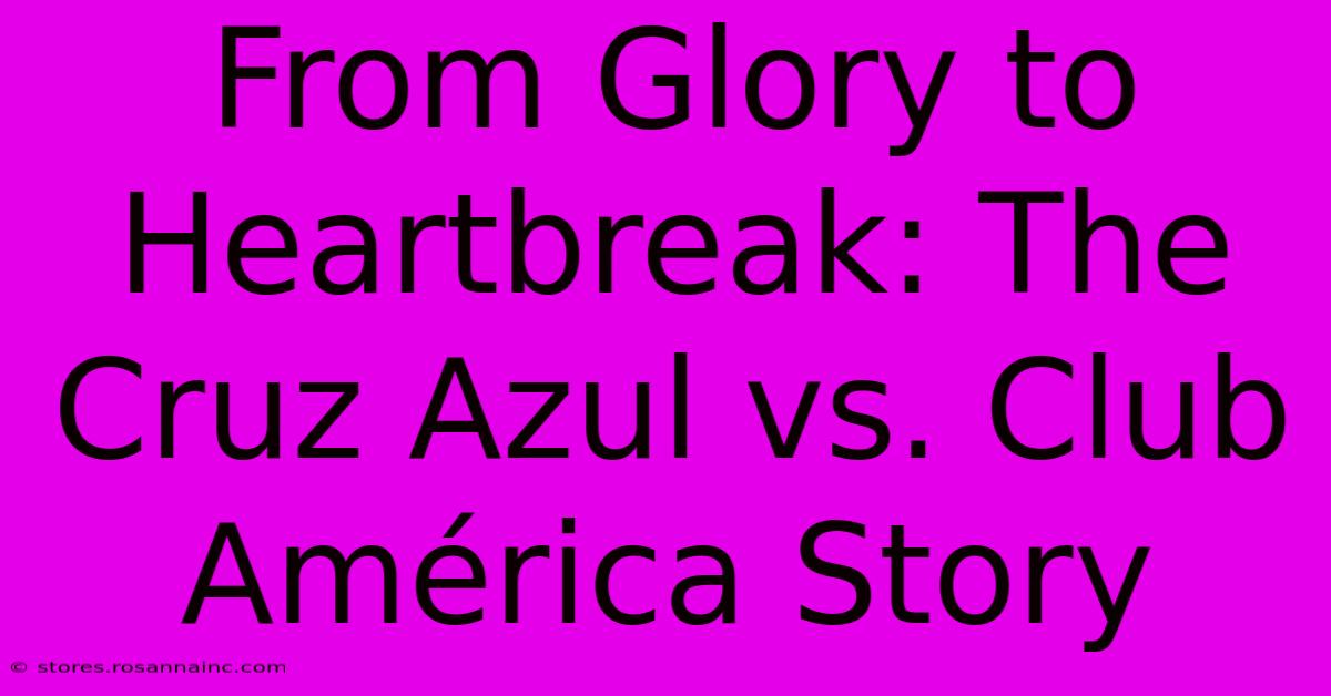 From Glory To Heartbreak: The Cruz Azul Vs. Club América Story