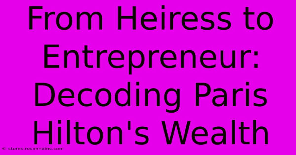 From Heiress To Entrepreneur: Decoding Paris Hilton's Wealth