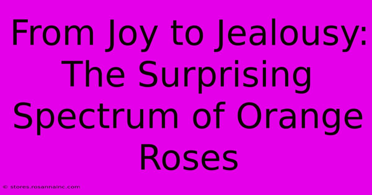 From Joy To Jealousy: The Surprising Spectrum Of Orange Roses