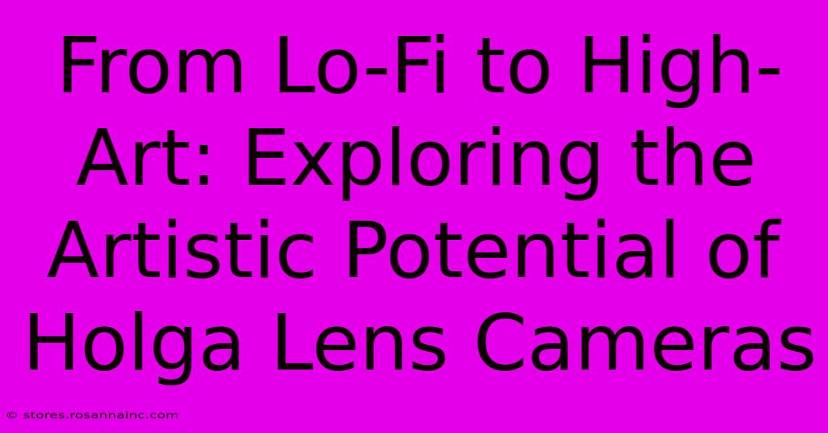 From Lo-Fi To High-Art: Exploring The Artistic Potential Of Holga Lens Cameras