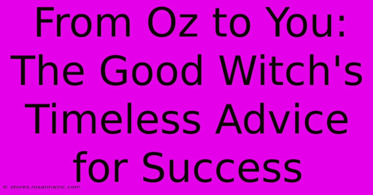 From Oz To You: The Good Witch's Timeless Advice For Success