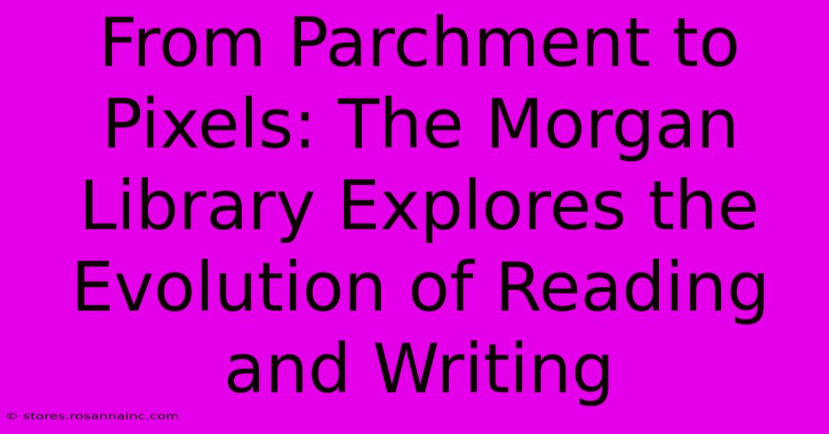 From Parchment To Pixels: The Morgan Library Explores The Evolution Of Reading And Writing