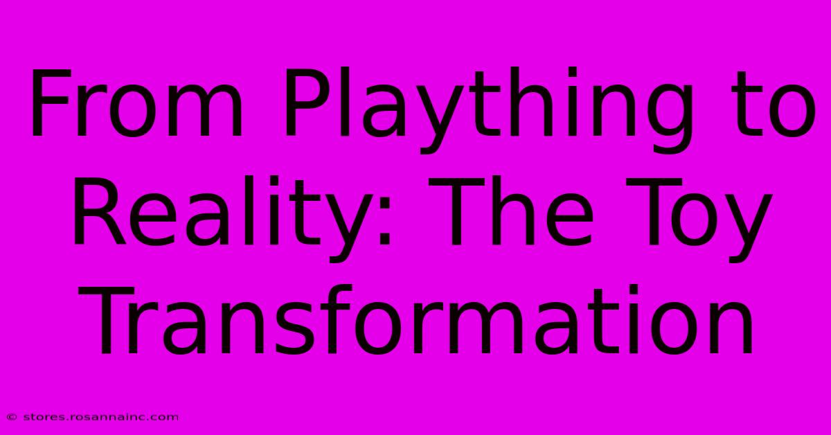 From Plaything To Reality: The Toy Transformation