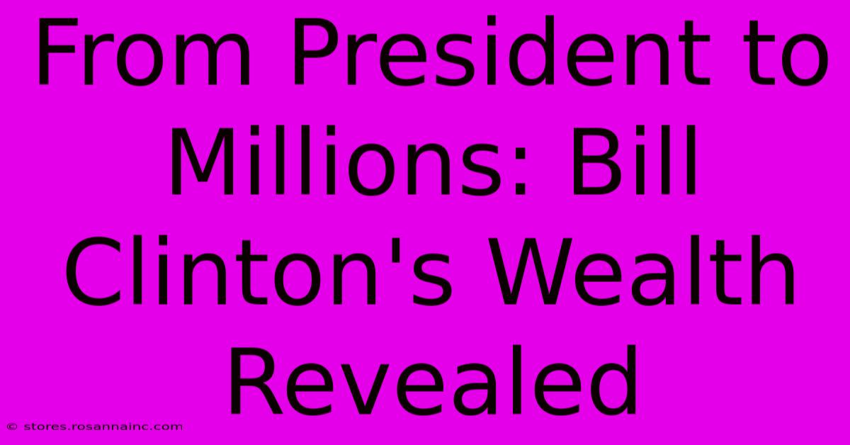 From President To Millions: Bill Clinton's Wealth Revealed